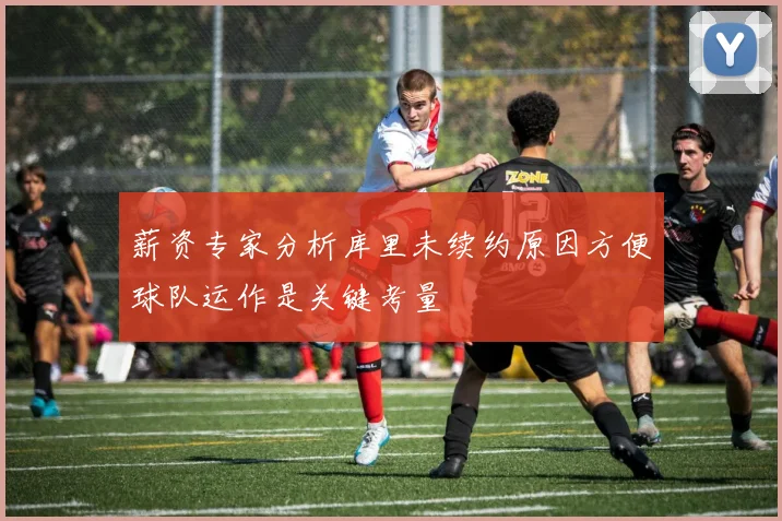 薪资专家分析库里未续约原因方便球队运作是关键考量