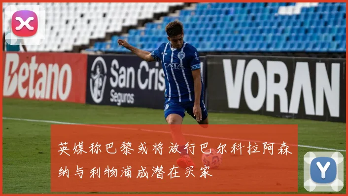 英媒称巴黎或将放行巴尔科拉阿森纳与利物浦成潜在买家