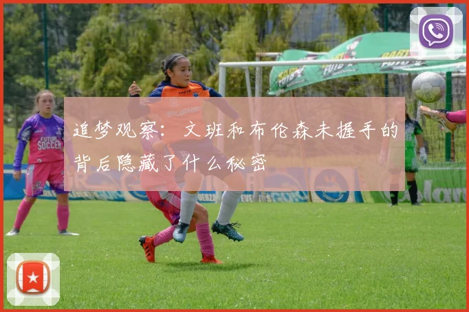 追梦观察：文班和布伦森未握手的背后隐藏了什么秘密