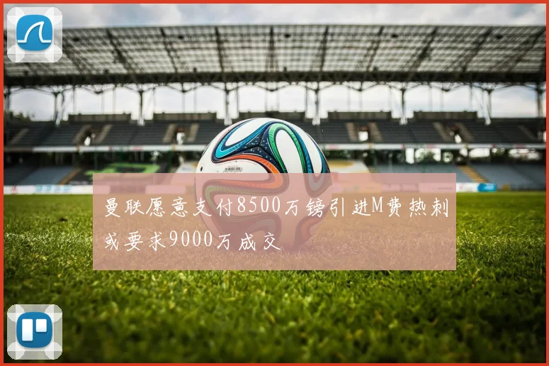 曼联愿意支付8500万镑引进M费热刺或要求9000万成交