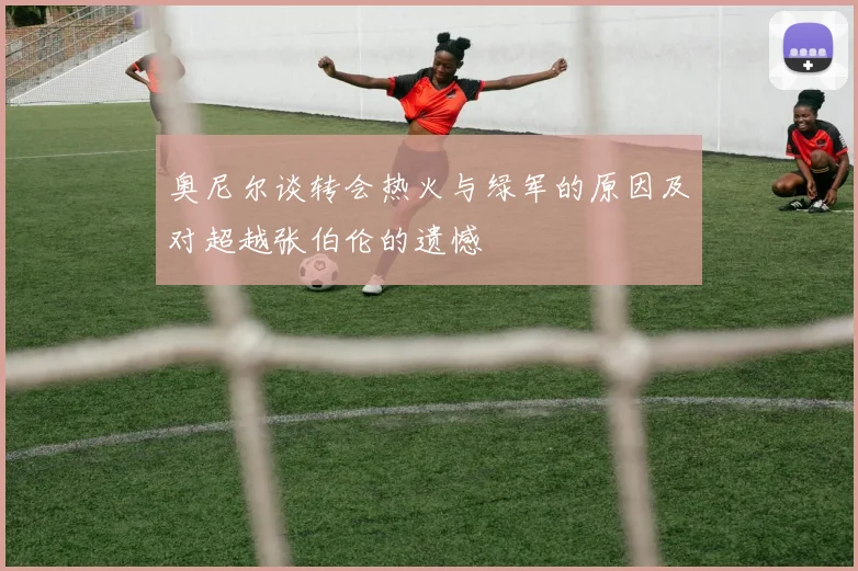 奥尼尔谈转会热火与绿军的原因及对超越张伯伦的遗憾