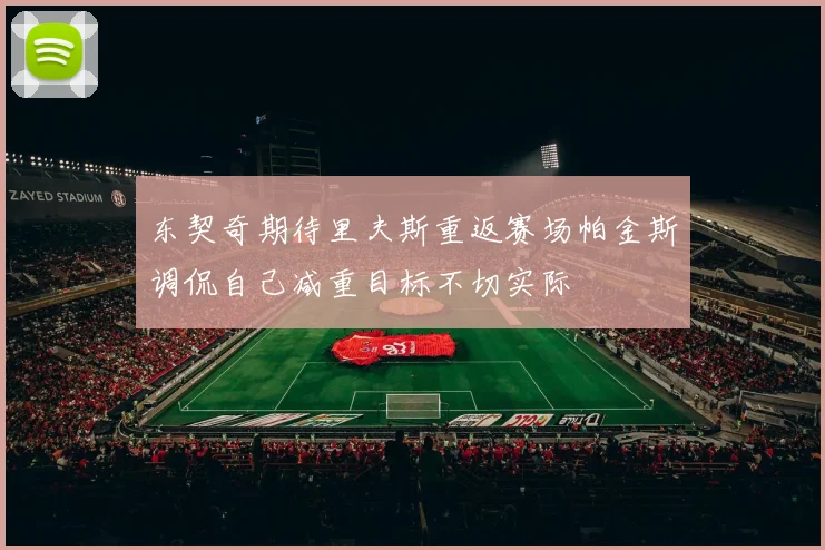 东契奇期待里夫斯重返赛场帕金斯调侃自己减重目标不切实际