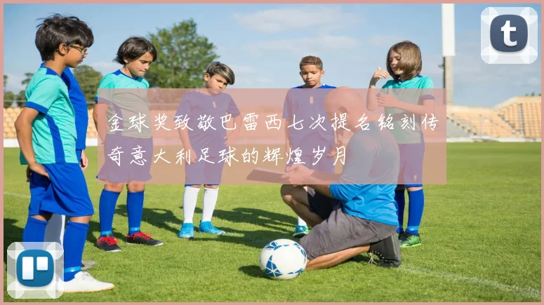金球奖致敬巴雷西七次提名铭刻传奇意大利足球的辉煌岁月