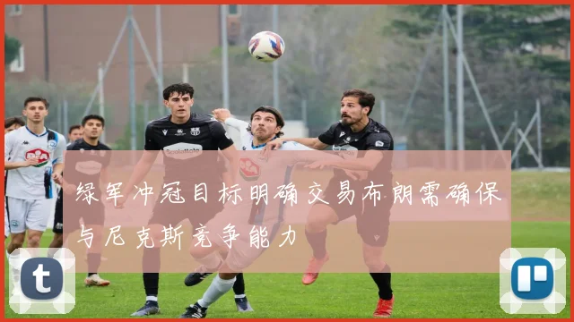 绿军冲冠目标明确交易布朗需确保与尼克斯竞争能力