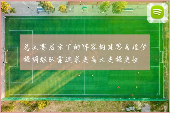 总决赛启示下的阵容构建思考追梦强调球队需追求更高大更强更快