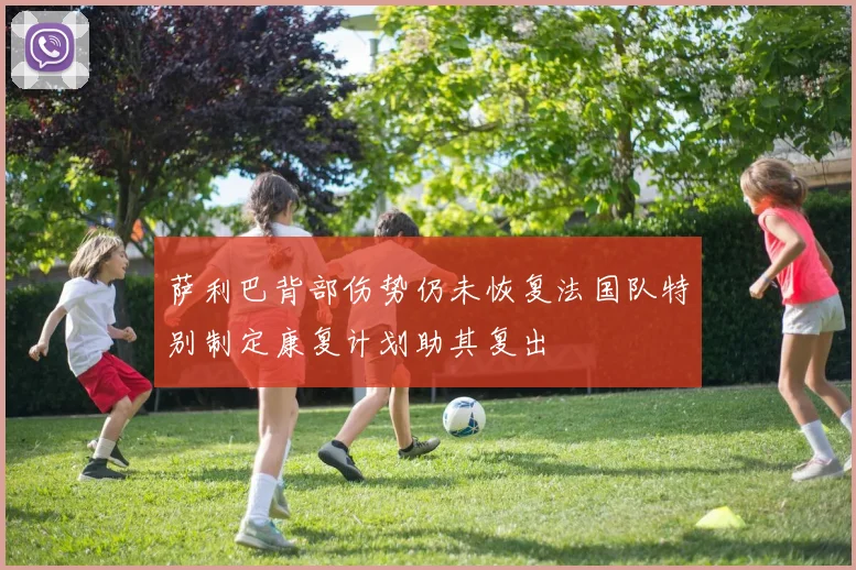 萨利巴背部伤势仍未恢复法国队特别制定康复计划助其复出
