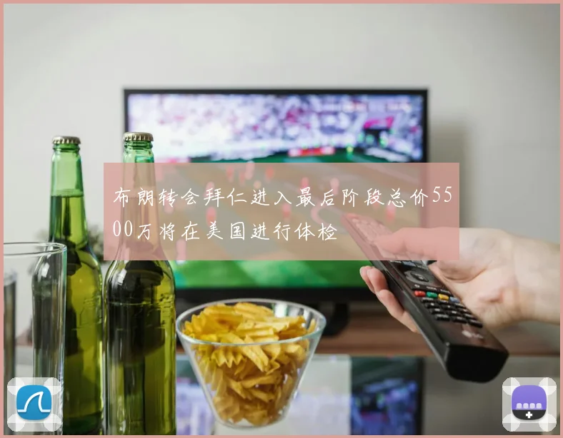 布朗转会拜仁进入最后阶段总价5500万将在美国进行体检